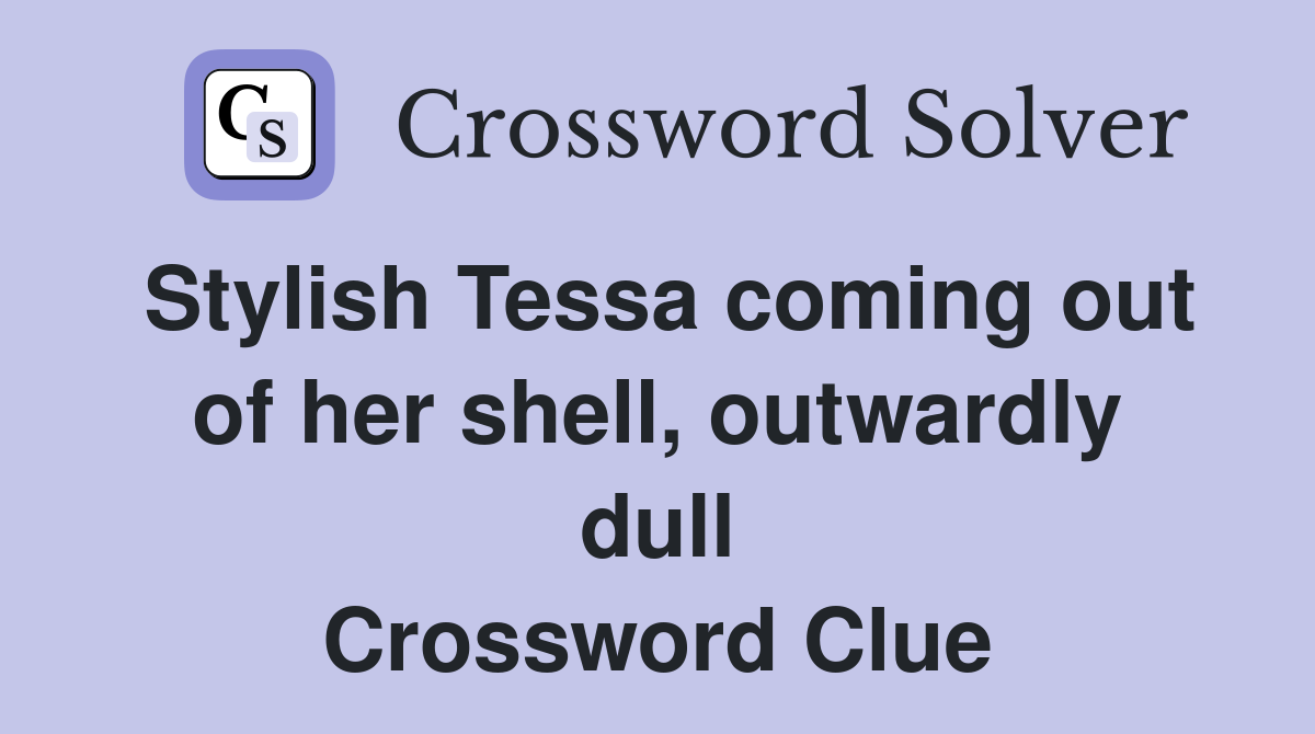 Stylish Tessa coming out of her shell, outwardly dull Crossword Clue
